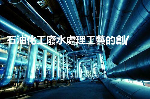 石油化工廢水處理工藝的創(chuàng)新與以后？